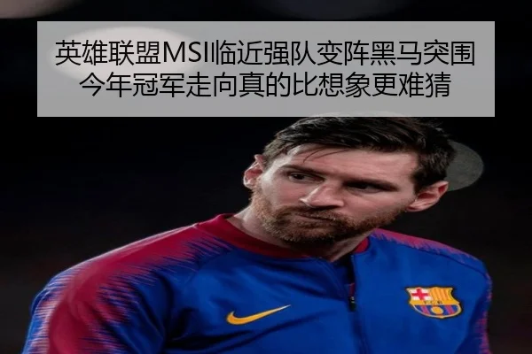 英雄联盟MSI临近强队变阵黑马突围今年冠军走向真的比想象更难猜