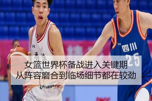 女篮世界杯备战进入关键期 从阵容磨合到临场细节都在较劲